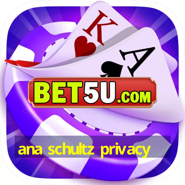 ana schultz privacy